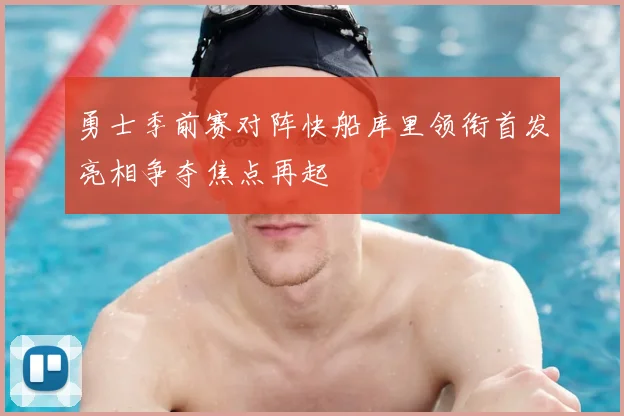 勇士季前赛对阵快船库里领衔首发亮相争夺焦点再起