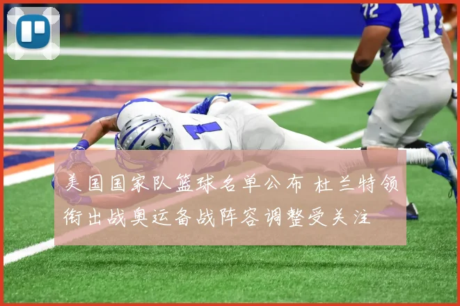 美国国家队篮球名单公布 杜兰特领衔出战奥运备战阵容调整受关注