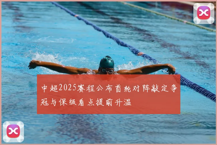 中超2025赛程公布首轮对阵敲定争冠与保级看点提前升温
