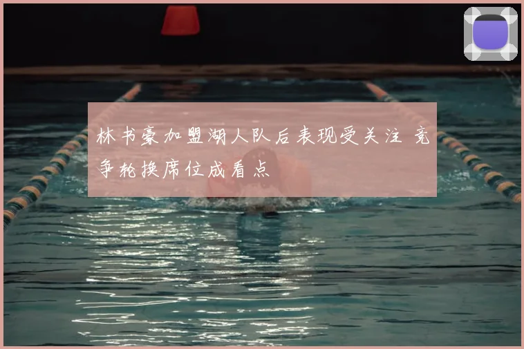 林书豪加盟湖人队后表现受关注 竞争轮换席位成看点