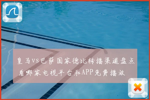 皇马vs巴萨国家德比转播渠道盘点 看哪家电视平台和APP免费播放