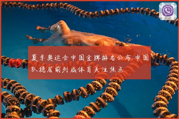 夏季奥运会中国金牌排名公布 中国队稳居前列成体育关注焦点