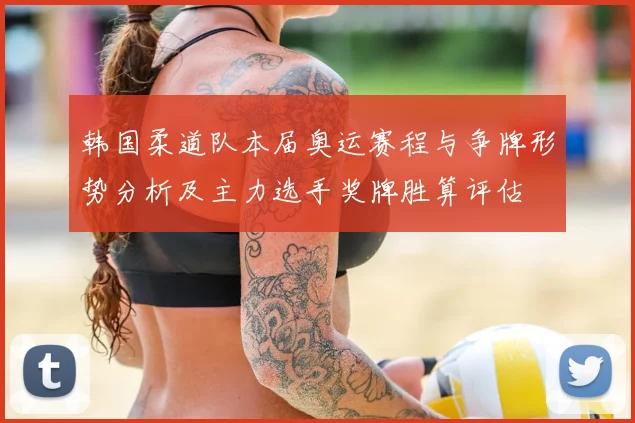 韩国柔道队本届奥运赛程与争牌形势分析及主力选手奖牌胜算评估