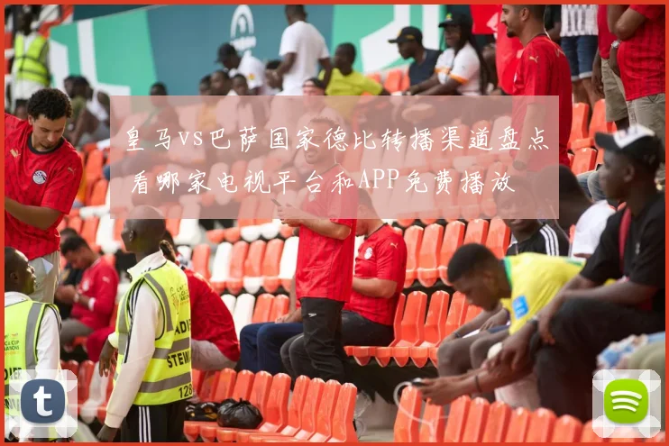 皇马vs巴萨国家德比转播渠道盘点 看哪家电视平台和APP免费播放