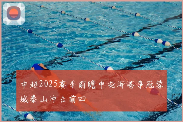 中超2025赛季前瞻申花海港争冠蓉城泰山冲击前四