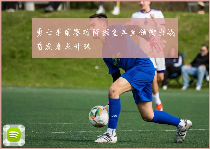 勇士季前赛对阵掘金库里领衔出战首发看点升级