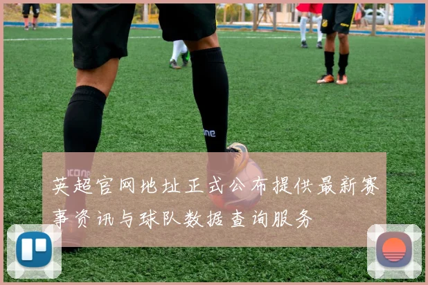 英超官网地址正式公布提供最新赛事资讯与球队数据查询服务