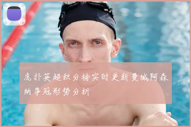 虎扑英超积分榜实时更新曼城阿森纳争冠形势分析