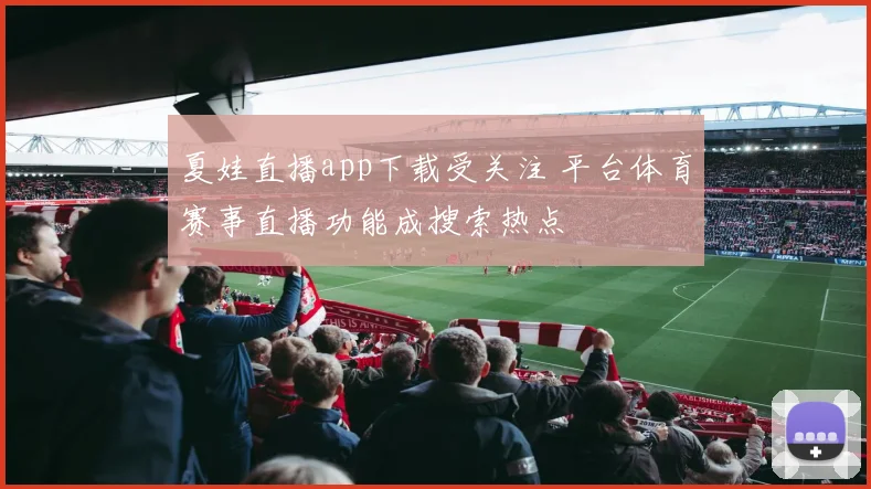 夏娃直播app下载受关注 平台体育赛事直播功能成搜索热点