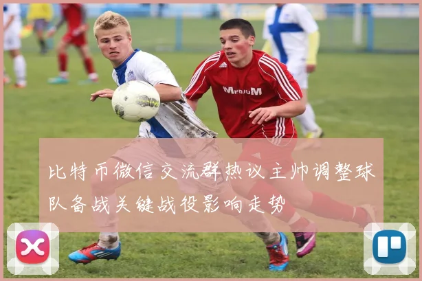 比特币微信交流群热议主帅调整球队备战关键战役影响走势
