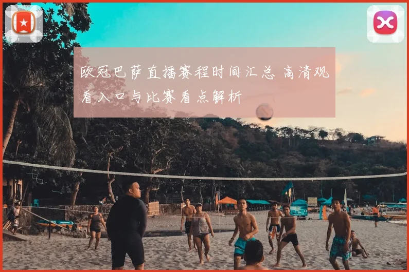 欧冠巴萨直播赛程时间汇总 高清观看入口与比赛看点解析