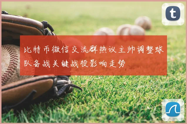 比特币微信交流群热议主帅调整球队备战关键战役影响走势