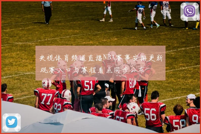 央视体育频道直播NBA赛事安排更新 观赛入口与赛程看点同步公布