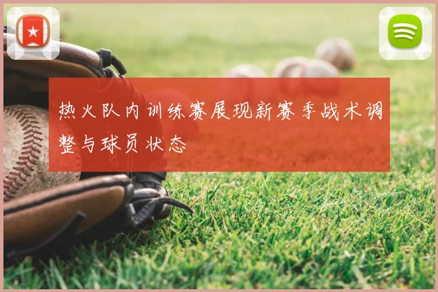 热火队内训练赛展现新赛季战术调整与球员状态