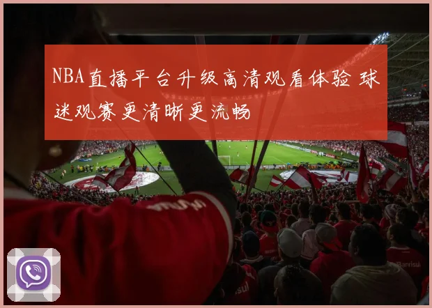 NBA直播平台升级高清观看体验 球迷观赛更清晰更流畅