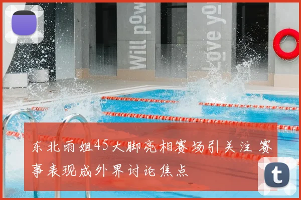 东北雨姐45大脚亮相赛场引关注 赛事表现成外界讨论焦点
