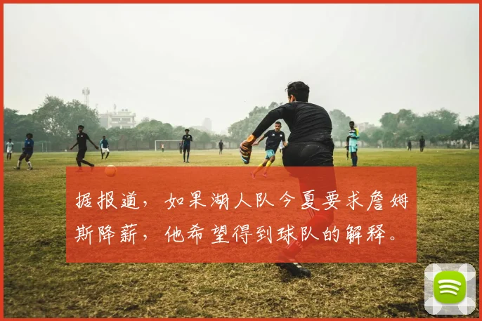 据报道，如果湖人队今夏要求詹姆斯降薪，他希望得到球队的解释。