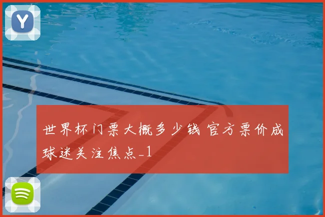 世界杯门票大概多少钱 官方票价成球迷关注焦点_1