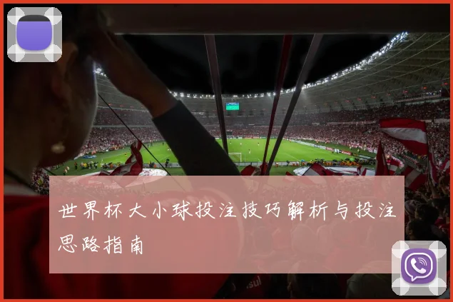 世界杯大小球投注技巧解析与投注思路指南