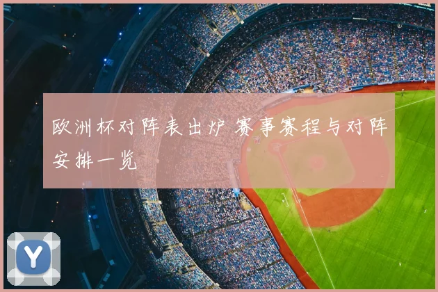 欧洲杯对阵表出炉 赛事赛程与对阵安排一览