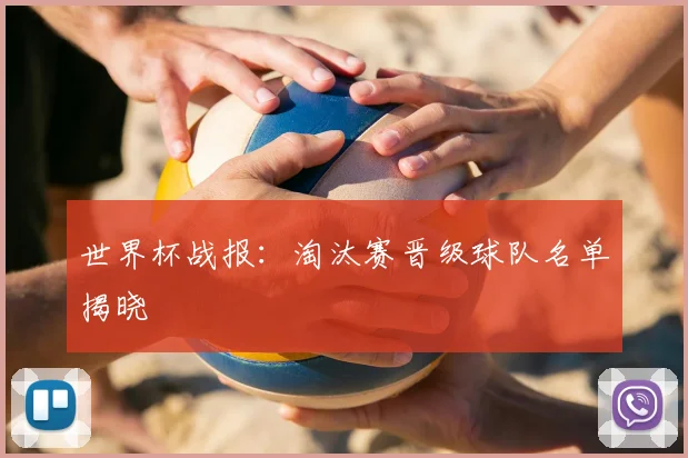 世界杯战报：淘汰赛晋级球队名单揭晓