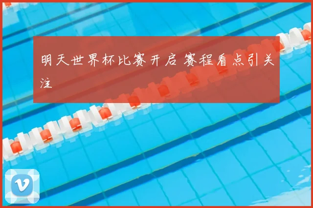 明天世界杯比赛开启 赛程看点引关注