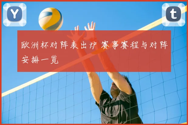 欧洲杯对阵表出炉 赛事赛程与对阵安排一览