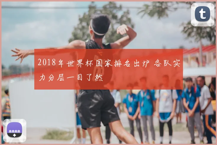 2018年世界杯国家排名出炉 各队实力分层一目了然