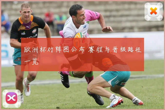 欧洲杯对阵图公布 赛程与晋级路径一览